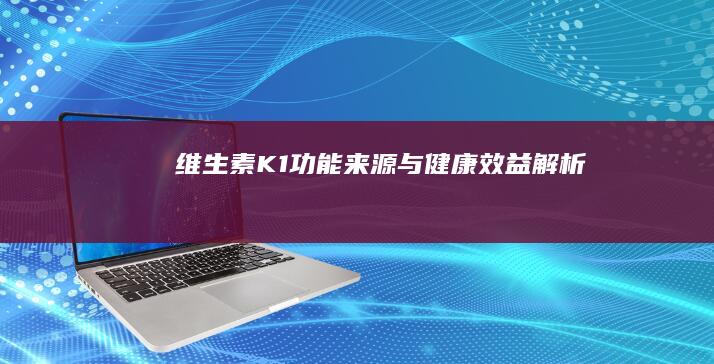 维生素K1：功能、来源与健康效益解析