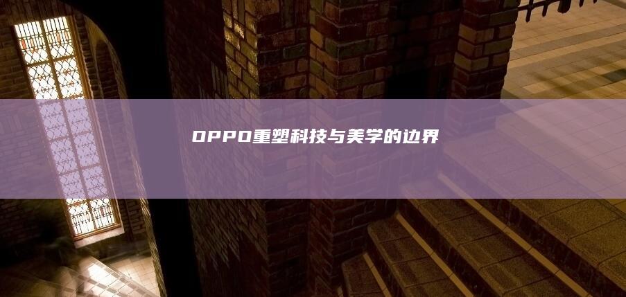 OPPO：重塑科技与美学的边界